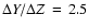 $\Delta Y / \Delta Z \hskip 0.15 em=\hskip 0.15 em2.5$