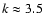 $k\approx 3.5$