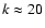 $k\approx 20$