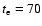 $t_{\rm e}=70$