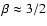 $\beta\approx 3/2$