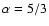 $\alpha =5/3$