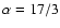 $\alpha=17/3$