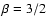 $\beta = 3/2$