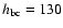 $h_{\rm bc}=130$