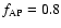 $f_{\rm AP}=0.8$