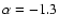 $\alpha=-1.3$
