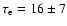 $\tau_{\rm e} = 16\pm 7$