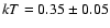 $kT=0.35\pm 0.05$