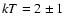 $kT=2\pm 1$