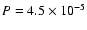 $P=4.5 \times 10^{-5}$