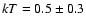 $kT=0.5\pm 0.3$