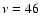 $\nu=46$