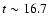 $t \sim 16.7$