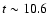$t \sim 10.6$