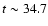 $t \sim 34.7$