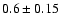 $0.6 \pm 0.15$