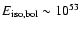 $E_{\rm {iso,bol}} \sim 10^{53}$