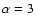 $\alpha= 3$