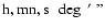 $\rm h,mn,s\ \ \deg \ '\ ''$