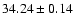 $ 34.24\pm 0.14$