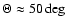 $\Theta \approx 50 \deg$