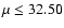 $\mu \leq 32.50$