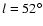$l=52^{\circ}$