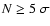 $N \geq 5~\sigma$