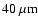 $40~\mu {\rm m}$