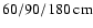 $60/90/180~{\rm cm}$