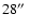 $28\hbox{$^{\prime\prime}$ }$