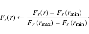 \begin{eqnarray*}F_r(r)\leftarrow\frac{F_r(r)-F_r\left(r_{\min}\right)}
{F_r\left(r_{\max}\right)-F_r\left(r_{\min}\right)}\cdot
\end{eqnarray*}