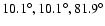 $10.1^\circ, 10.1^\circ, 81.9^\circ$