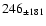 $ 246_{\pm 181 } $