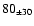 $ 80 _{\pm 30 } $