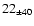 $ 22 _{\pm 40 } $