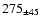 $ 275 _{\pm 45 } $