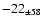 $ -22 _{\pm 58 } $