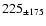 $225 _{\pm 175 }$