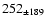 $252_{\pm 189} $
