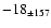 $ -18 _{\pm 157} $