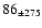 $86 _{\pm 275} $