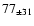 $ 77 _{\pm 31 } $