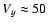 $V_{y} \approx 50$