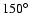$150^{\circ}$