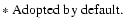 $\textstyle \parbox{15cm}{
$\ast$\space Adopted by default.}$