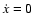 $\dot x=0$