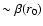 $\sim \beta(r_0)$