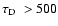 $\mbox{${\tau}_{\rm D}$ }>500$